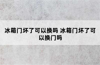 冰箱门坏了可以换吗 冰箱门坏了可以换门吗